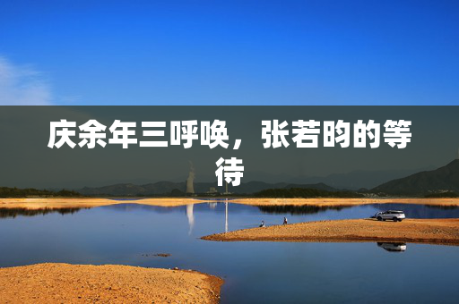 庆余年三呼唤，张若昀的等待