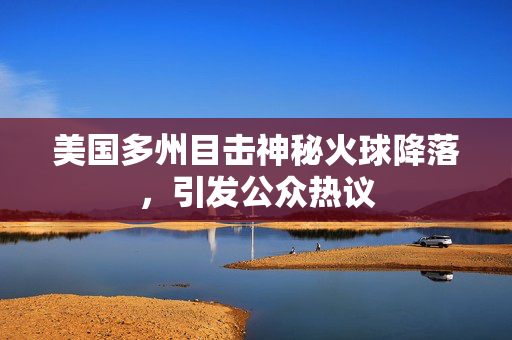 美国多州目击神秘火球降落，引发公众热议