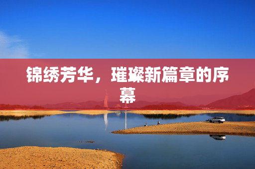 锦绣芳华，璀璨新篇章的序幕