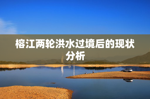 榕江两轮洪水过境后的现状分析