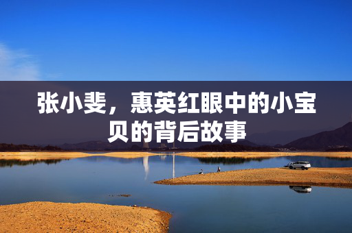 张小斐，惠英红眼中的小宝贝的背后故事