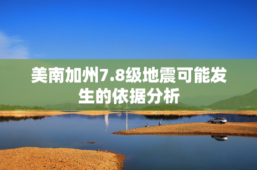 美南加州7.8级地震可能发生的依据分析