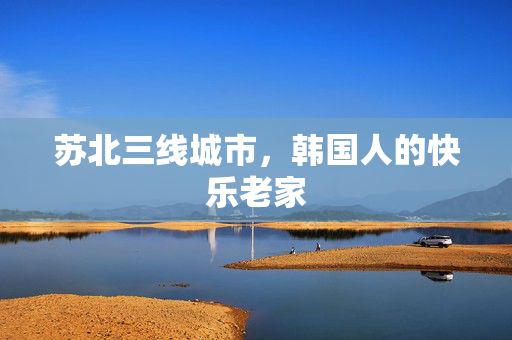 苏北三线城市，韩国人的快乐老家