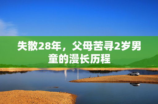 失散28年，父母苦寻2岁男童的漫长历程