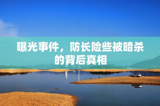 曝光事件，防长险些被暗杀的背后真相