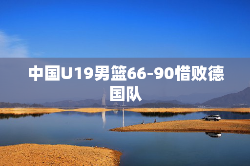 中国U19男篮66-90惜败德国队