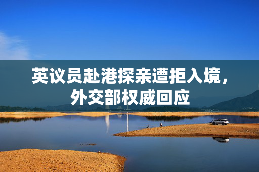 英议员赴港探亲遭拒入境，外交部权威回应