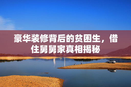 豪华装修背后的贫困生，借住舅舅家真相揭秘