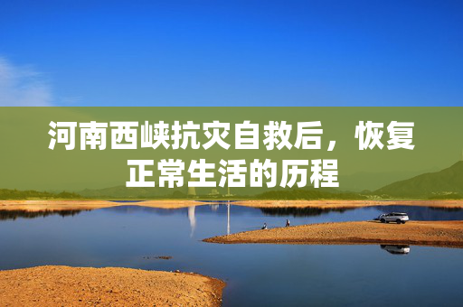 河南西峡抗灾自救后，恢复正常生活的历程