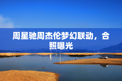 周星驰周杰伦梦幻联动，合照曝光