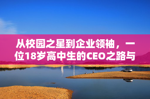 从校园之星到企业领袖，一位18岁高中生的CEO之路与母校情深结连