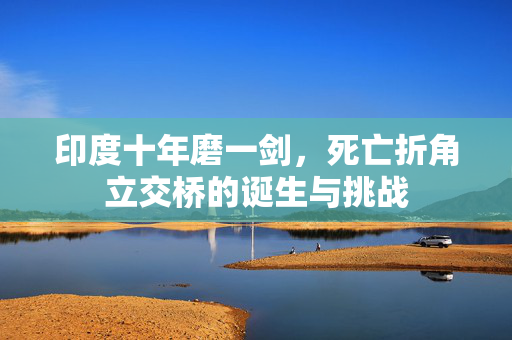印度十年磨一剑，死亡折角立交桥的诞生与挑战
