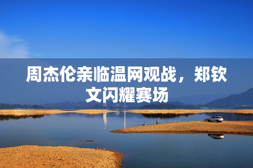 周杰伦亲临温网观战，郑钦文闪耀赛场