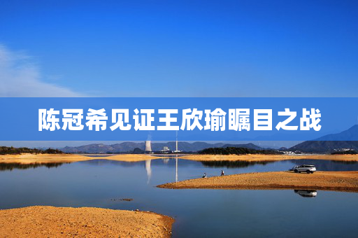 陈冠希见证王欣瑜瞩目之战