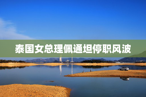 泰国女总理佩通坦停职风波