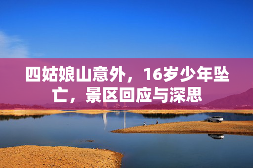 四姑娘山意外，16岁少年坠亡，景区回应与深思
