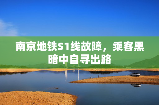 南京地铁S1线故障，乘客黑暗中自寻出路