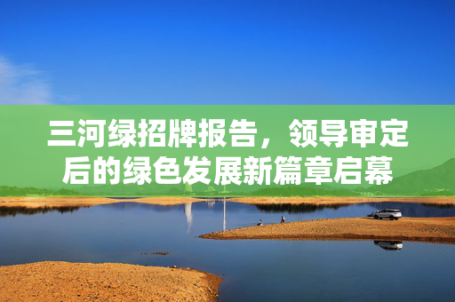 三河绿招牌报告，领导审定后的绿色发展新篇章启幕