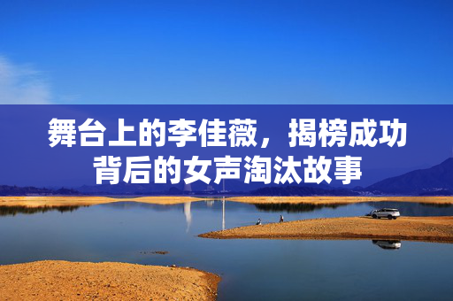 舞台上的李佳薇，揭榜成功背后的女声淘汰故事