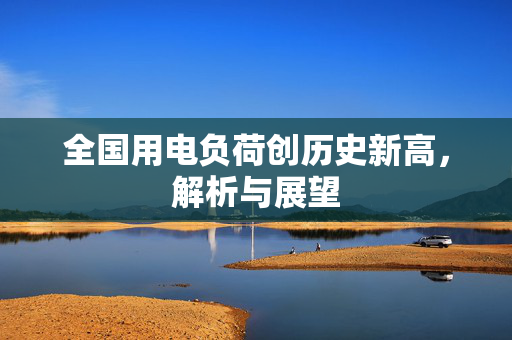 全国用电负荷创历史新高，解析与展望