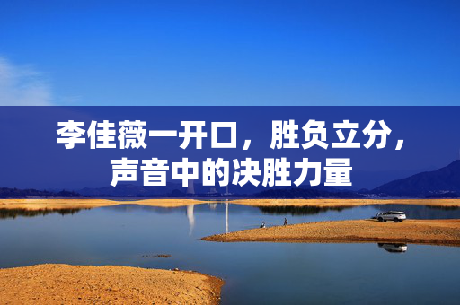 李佳薇一开口，胜负立分，声音中的决胜力量