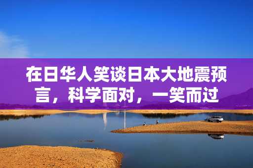 在日华人笑谈日本大地震预言，科学面对，一笑而过