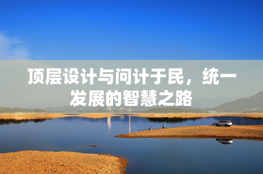 顶层设计与问计于民，统一发展的智慧之路