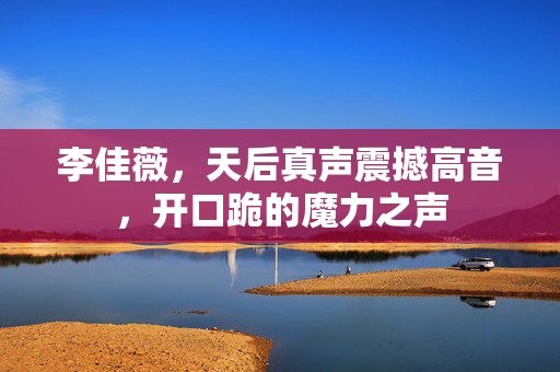 李佳薇，天后真声震撼高音，开口跪的魔力之声