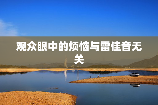 观众眼中的烦恼与雷佳音无关
