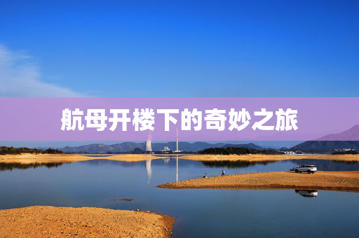航母开楼下的奇妙之旅