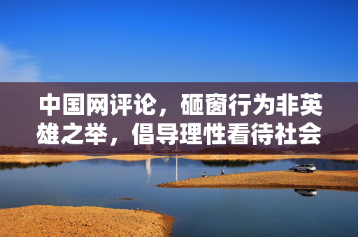 中国网评论，砸窗行为非英雄之举，倡导理性看待社会事件，维护公共秩序