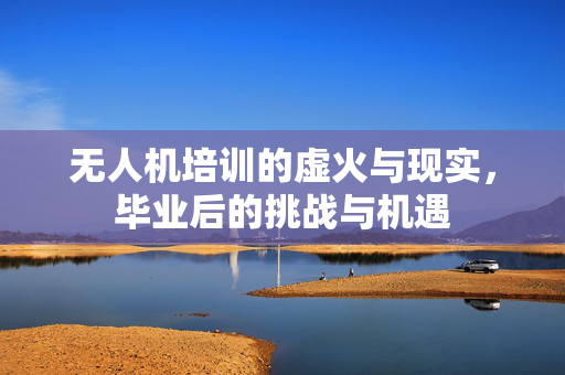 无人机培训的虚火与现实，毕业后的挑战与机遇