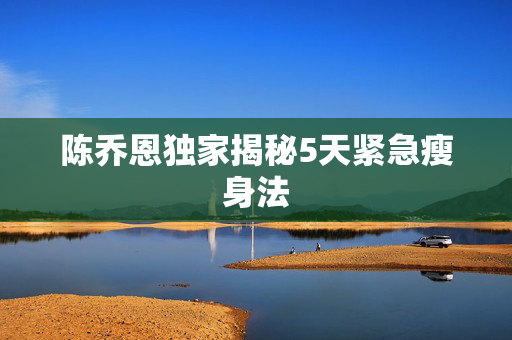 陈乔恩独家揭秘5天紧急瘦身法