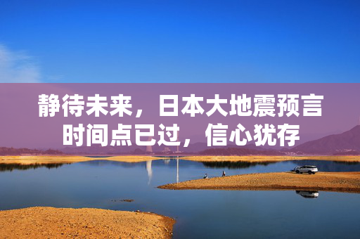 静待未来，日本大地震预言时间点已过，信心犹存
