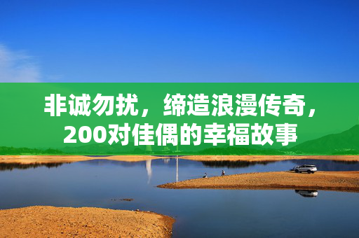 非诚勿扰，缔造浪漫传奇，200对佳偶的幸福故事
