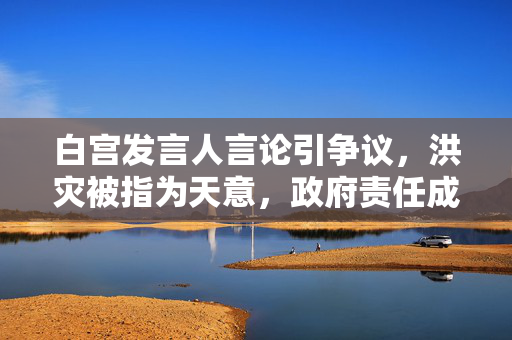 白宫发言人言论引争议，洪灾被指为天意，政府责任成焦点