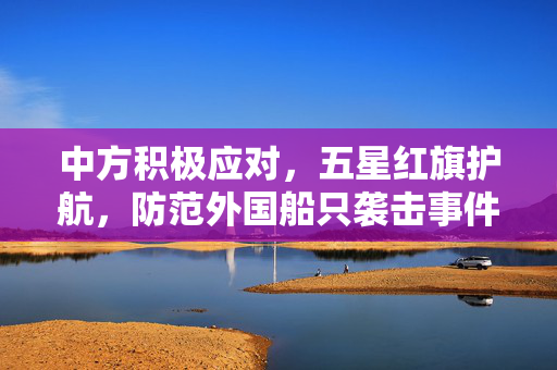中方积极应对，五星红旗护航，防范外国船只袭击事件