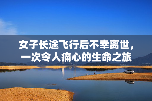 女子长途飞行后不幸离世，一次令人痛心的生命之旅