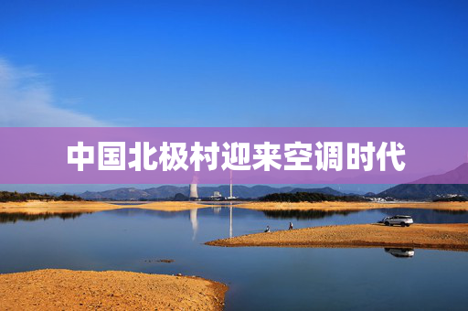 中国北极村迎来空调时代