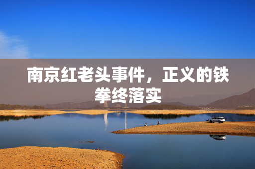 南京红老头事件，正义的铁拳终落实