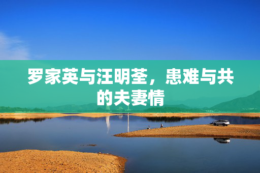 罗家英与汪明荃，患难与共的夫妻情