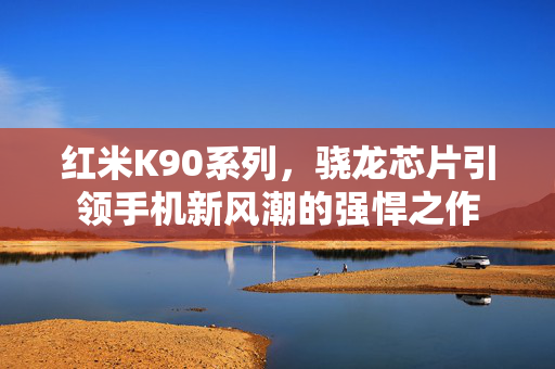 红米K90系列，骁龙芯片引领手机新风潮的强悍之作