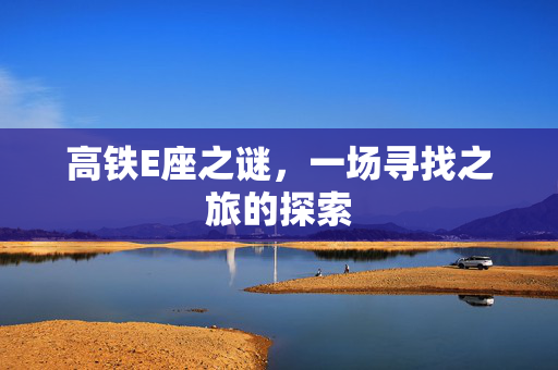 高铁E座之谜，一场寻找之旅的探索
