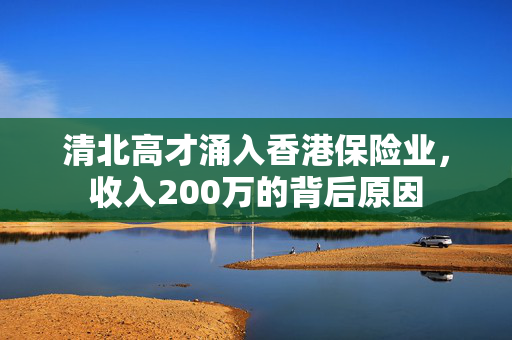 清北高才涌入香港保险业，收入200万的背后原因