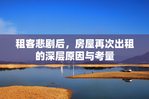 租客悲剧后，房屋再次出租的深层原因与考量