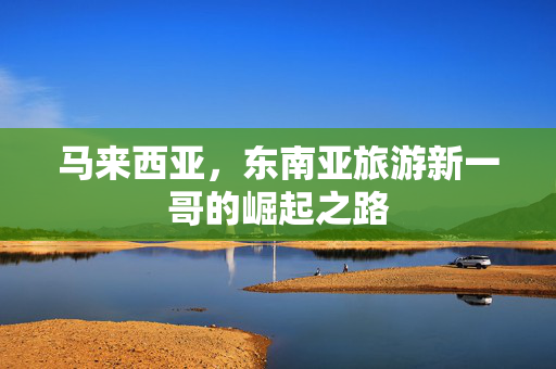 马来西亚，东南亚旅游新一哥的崛起之路