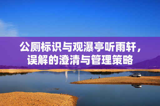 公厕标识与观瀑亭听雨轩，误解的澄清与管理策略