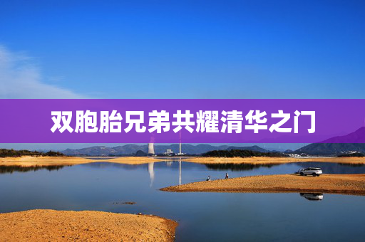 双胞胎兄弟共耀清华之门