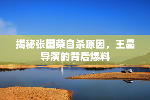 揭秘张国荣自杀原因，王晶导演的背后爆料