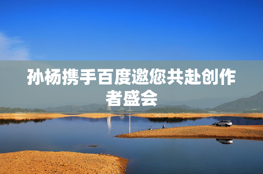 孙杨携手百度邀您共赴创作者盛会